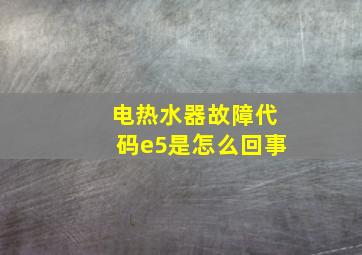 电热水器故障代码e5是怎么回事