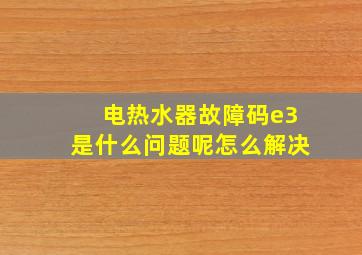 电热水器故障码e3是什么问题呢怎么解决