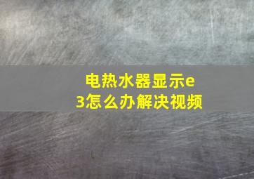 电热水器显示e3怎么办解决视频