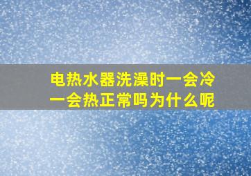 电热水器洗澡时一会冷一会热正常吗为什么呢