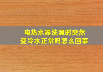 电热水器洗澡时突然变冷水正常吗怎么回事