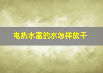 电热水器的水怎样放干