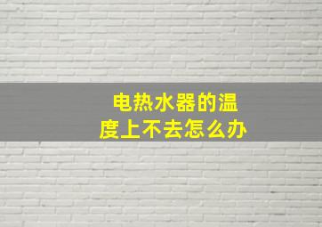 电热水器的温度上不去怎么办