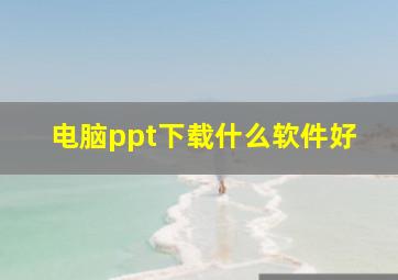 电脑ppt下载什么软件好