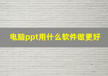 电脑ppt用什么软件做更好