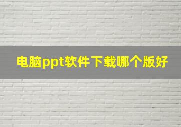 电脑ppt软件下载哪个版好