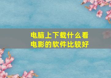 电脑上下载什么看电影的软件比较好