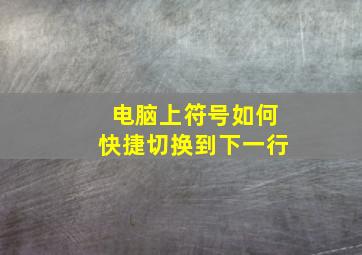 电脑上符号如何快捷切换到下一行