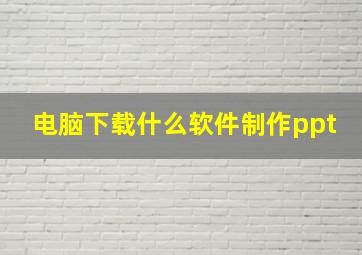 电脑下载什么软件制作ppt