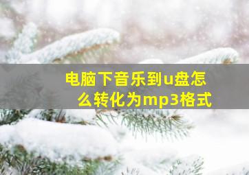 电脑下音乐到u盘怎么转化为mp3格式