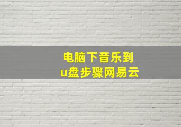 电脑下音乐到u盘步骤网易云