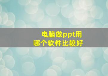 电脑做ppt用哪个软件比较好