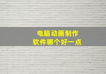 电脑动画制作软件哪个好一点