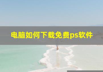 电脑如何下载免费ps软件