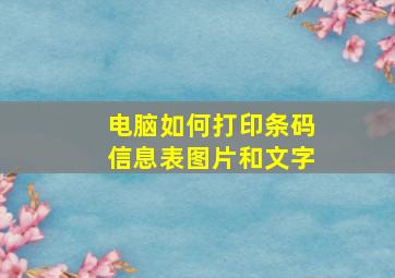 电脑如何打印条码信息表图片和文字