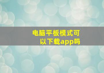 电脑平板模式可以下载app吗