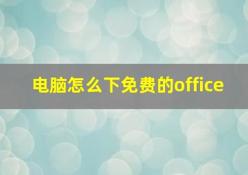 电脑怎么下免费的office