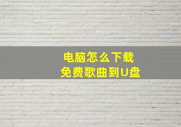 电脑怎么下载免费歌曲到U盘