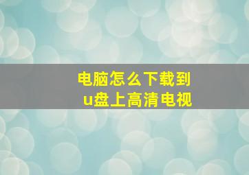 电脑怎么下载到u盘上高清电视