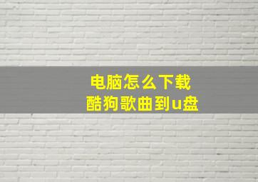 电脑怎么下载酷狗歌曲到u盘