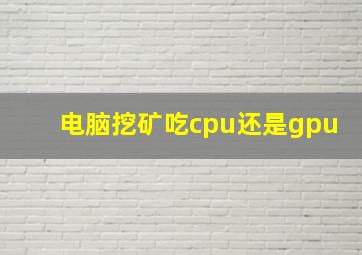 电脑挖矿吃cpu还是gpu