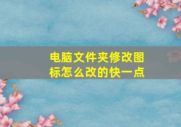 电脑文件夹修改图标怎么改的快一点