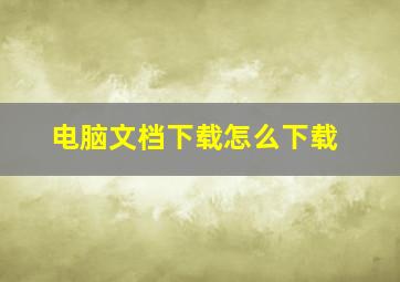 电脑文档下载怎么下载