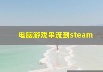 电脑游戏串流到steam