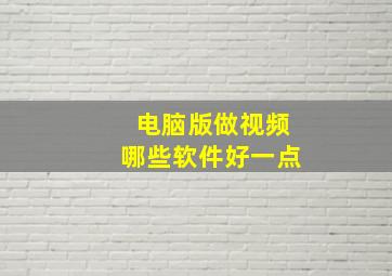 电脑版做视频哪些软件好一点