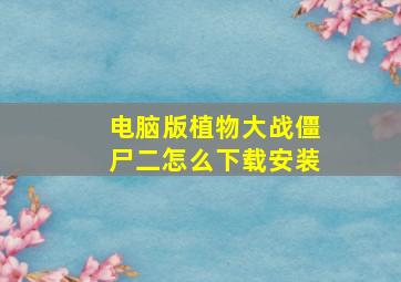 电脑版植物大战僵尸二怎么下载安装