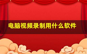 电脑视频录制用什么软件