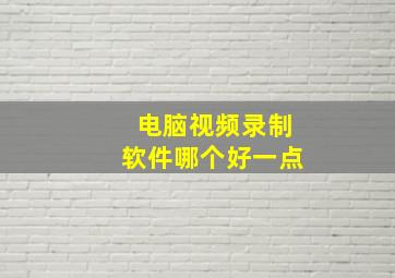 电脑视频录制软件哪个好一点