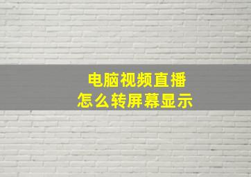 电脑视频直播怎么转屏幕显示