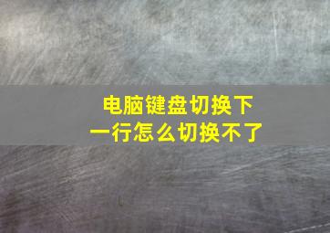 电脑键盘切换下一行怎么切换不了