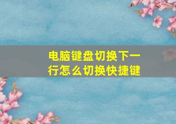 电脑键盘切换下一行怎么切换快捷键