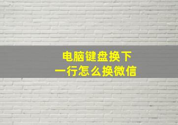 电脑键盘换下一行怎么换微信