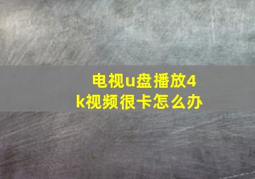 电视u盘播放4k视频很卡怎么办