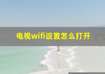 电视wifi设置怎么打开