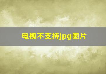 电视不支持jpg图片