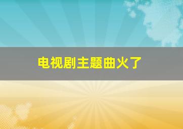 电视剧主题曲火了