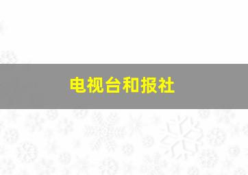 电视台和报社