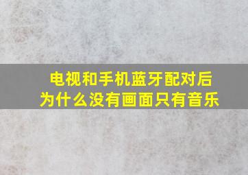 电视和手机蓝牙配对后为什么没有画面只有音乐