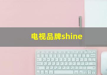 电视品牌shine