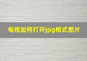 电视如何打开jpg格式图片