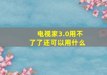 电视家3.0用不了了还可以用什么