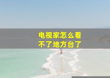 电视家怎么看不了地方台了