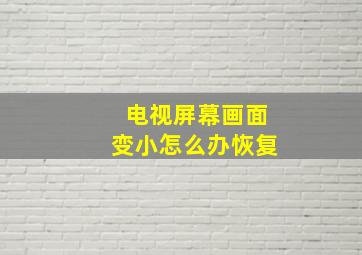 电视屏幕画面变小怎么办恢复