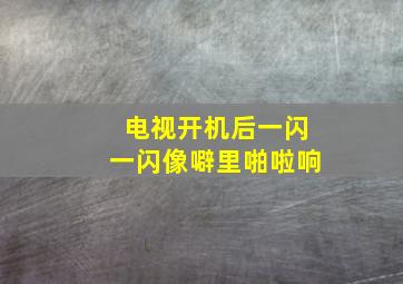 电视开机后一闪一闪像噼里啪啦响