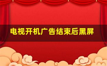 电视开机广告结束后黑屏