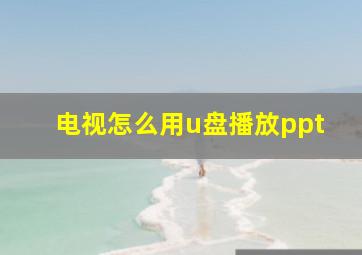 电视怎么用u盘播放ppt